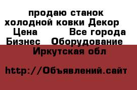 продаю станок холодной ковки Декор-2 › Цена ­ 250 - Все города Бизнес » Оборудование   . Иркутская обл.